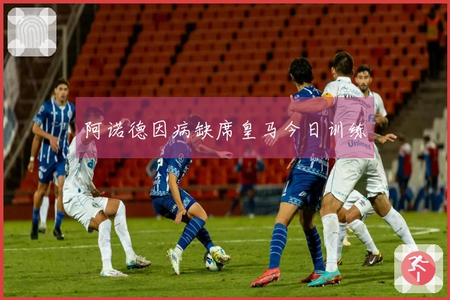 阿诺德因病缺席皇马今日训练