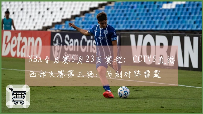 NBA季后赛5月23日赛程：CCTV5直播西部决赛第三场，马刺对阵雷霆