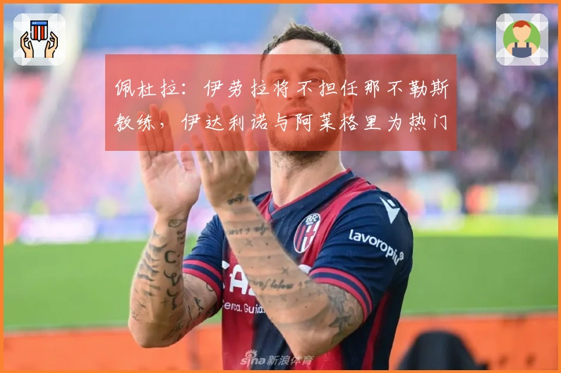 佩杜拉：伊劳拉将不担任那不勒斯教练，伊达利诺与阿莱格里为热门人选