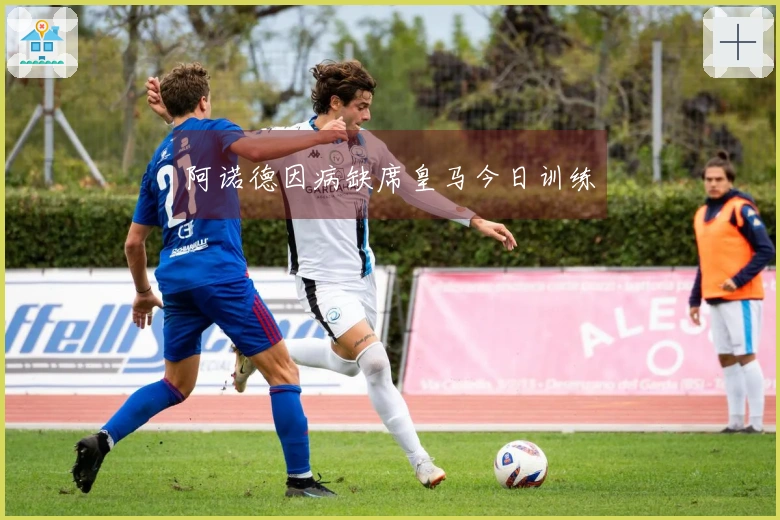 阿诺德因病缺席皇马今日训练