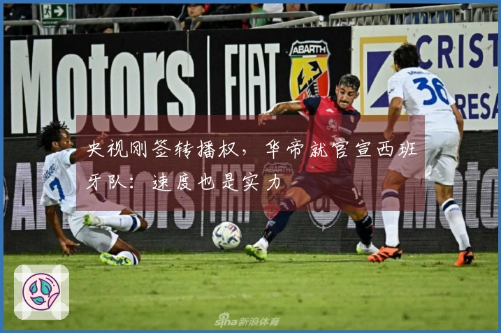 央视刚签转播权，华帝就官宣西班牙队：速度也是实力
